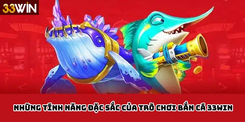 Những tính năng đặc sắc của trò chơi bắn cá 33Win