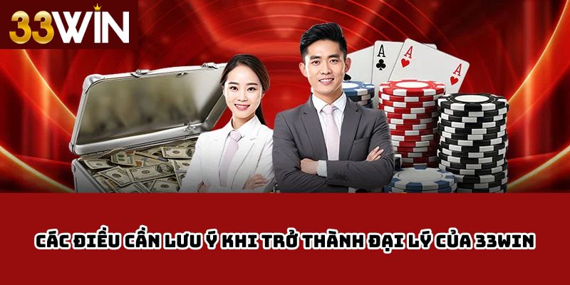 Các điều cần lưu ý khi trở thành đại lý của 33Win