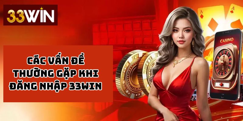 Các Vấn Đề Thường Gặp Khi Đăng Nhập 33WIN