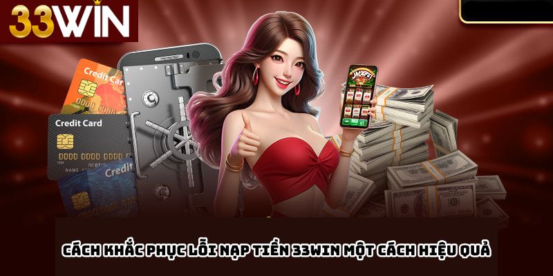 Cách Khắc Phục Lỗi Nạp Tiền 33win Một Cách Hiệu Quả