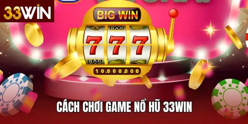 Cẩm nang cho người mới bắt đầu chơi nổ hũ tại 33WIN