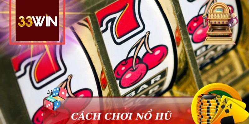 Các Bước Tiến Hành Chơi Nổ Hũ 33win