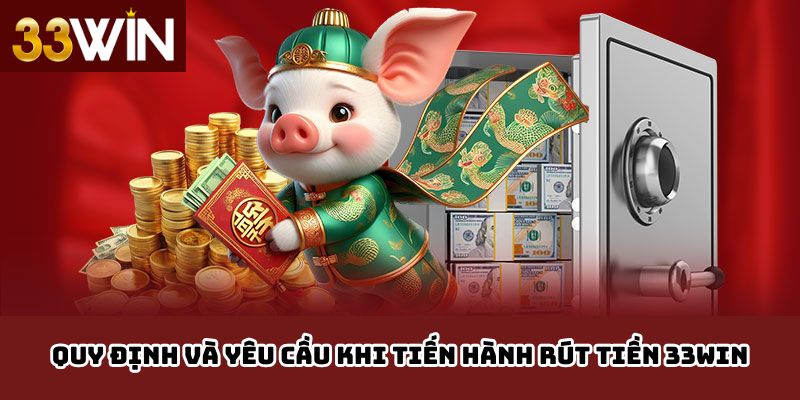 Quy định và yêu cầu khi tiến hành rút tiền 33WIN